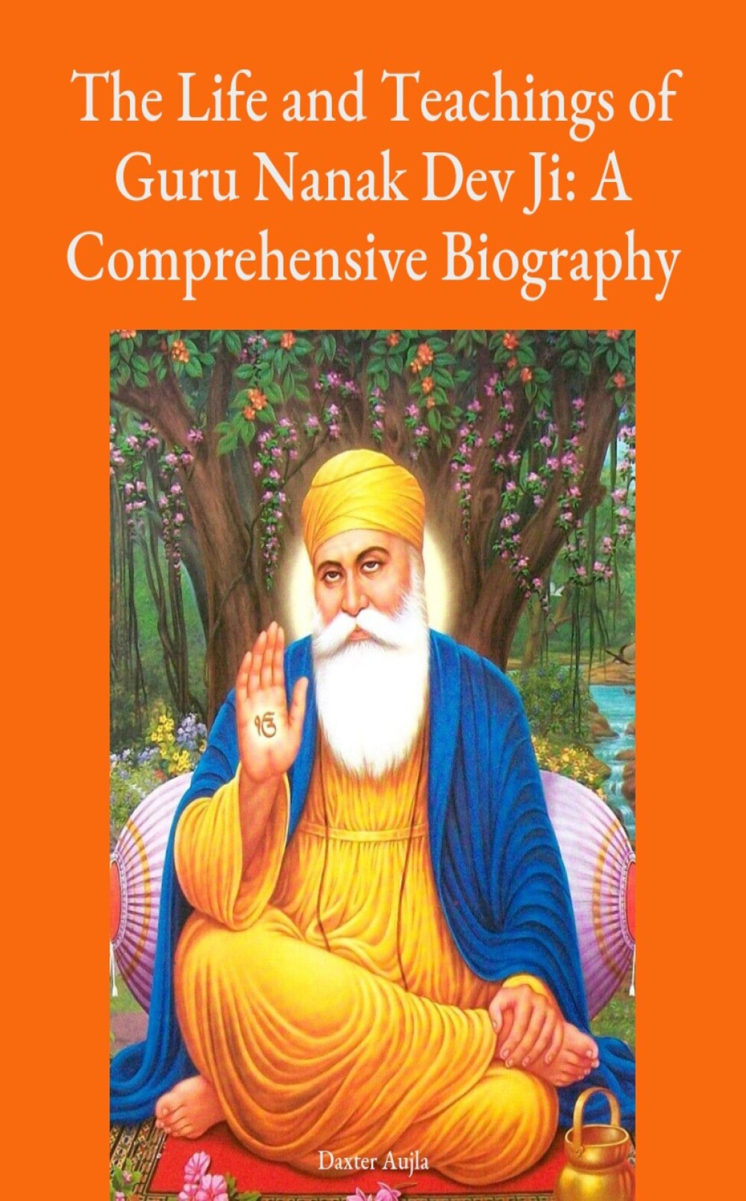 The Life and Teachings of Guru Nanak Dev Ji: A Comprehensive Biography